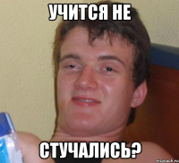 учится не стучались?