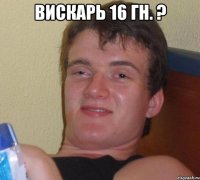 вискарь 16 гн. ? 