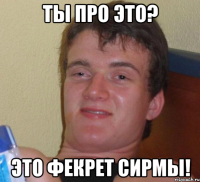 ты про это? это фекрет сирмы!