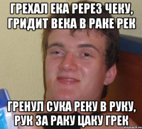 грехал ека ререз чеку, гридит века в раке рек гренул сука реку в руку, рук за раку цаку грек