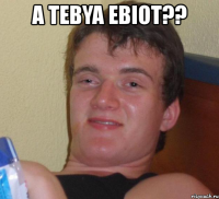 a tebya ebiot?? 