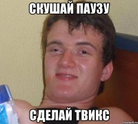 скушай паузу сделай твикс