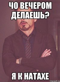 чо вечером делаешь? я к натахе