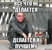 всё что не делается делается к лучшему