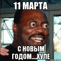 11 марта с новым годом....хуле