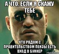 а что, если я скажу тебе что рядом с правительством пензы есть вход в бункер