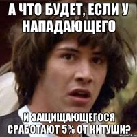 а что будет, если у нападающего и защищающегося сработают 5% от китуши?