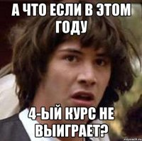 а что если в этом году 4-ый курс не выиграет?