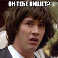 он тебе пишет? 