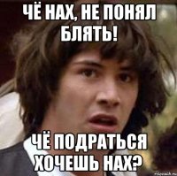 чё нах, не понял блять! чё подраться хочешь нах?