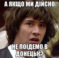 а якщо ми дійсно не поїдемо в донецьк?