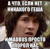 а что, если нет никакого геша и madbus просто упорол нас