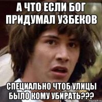 а что если бог придумал узбеков специально чтоб улицы было кому убирать???