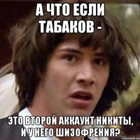 а что если табаков - это второй аккаунт никиты, и у него шизофрения?