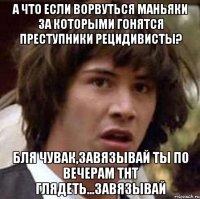 а что если ворвуться маньяки за которыми гонятся преступники рецидивисты? бля чувак,завязывай ты по вечерам тнт глядеть...завязывай