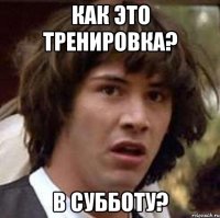 как это тренировка? в субботу?