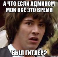 а что если админом mdk всё это время был гитлер?