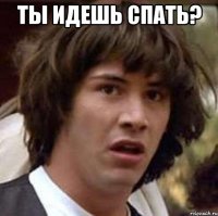 ты идешь спать? 