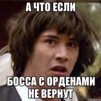 а что если босса с орденами не вернут