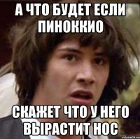 а что будет если пиноккио скажет что у него вырастит нос