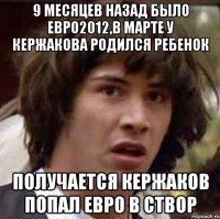 9 месяцев назад было евро2012,в марте у кержакова родился ребенок получается кержаков попал евро в створ