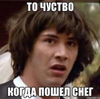 то чуство когда пошел снег