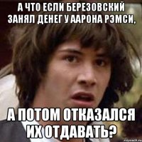 а что если березовский занял денег у аарона рэмси, а потом отказался их отдавать?