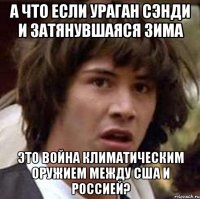 а что если ураган сэнди и затянувшаяся зима это война климатическим оружием между сша и россией?