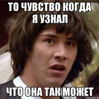 то чувство когда я узнал что она так может