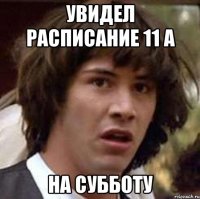 увидел расписание 11 а на субботу