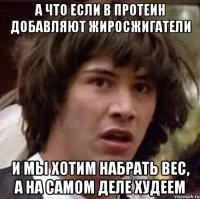 а что если в протеин добавляют жиросжигатели и мы хотим набрать вес, а на самом деле худеем