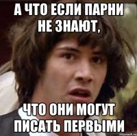 а что если парни не знают, что они могут писать первыми