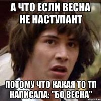 а что если весна не наступант потому что какая то тп написала: "бо весна"