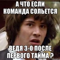 а что если команда сольется ведя 3-0 после первого тайма ?