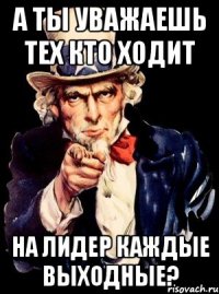 а ты уважаешь тех кто ходит на лидер каждые выходные?