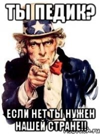 ты педик? если нет ты нужен нашей стране!!