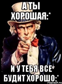 а ты хорошая:* и у тебя все будит хорошо:*