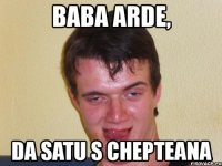 baba arde, da satu s chepteana