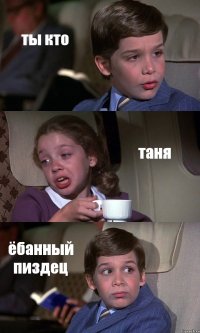 ты кто таня ёбанный пиздец