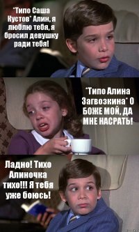 *Типо Саша Кустов* Алин, я люблю тебя, я бросил девушку ради тебя! *Типо Алина Загвозкина* О БОЖЕ МОЙ, ДА МНЕ НАСРАТЬ! Ладно! Тихо Алиночка тихо!!! Я тебя уже боюсь!