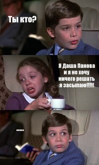 Ты кто? Я Даша Панова и я не хочу ничего решать я засыпаю!!! .....