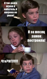 Я так долго играю в копатель.И нихрена не умею! Я за месяц замок построила! Что?WTFFFF