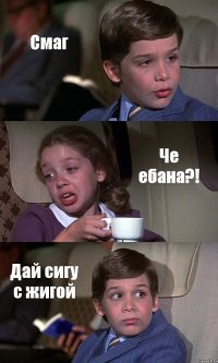 Смаг Че ебана?! Дай сигу с жигой