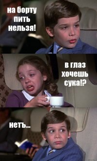 на борту пить нельзя! в глаз хочешь сука!? нетъ...