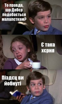 То правда, шо Добєр подобається малалєткам? Є така хєрня Піздєц ви йобнуті