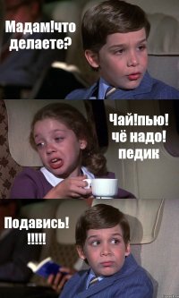 Мадам!что делаете? Чай!пью! чё надо! педик Подавись! !!!