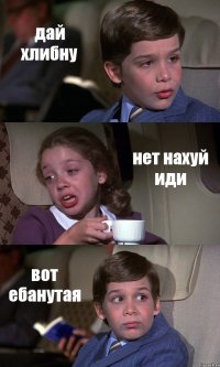 дай хлибну нет нахуй иди вот ебанутая