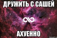 дружить с сашей ахуенно