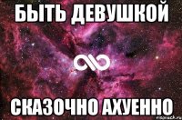 быть девушкой сказочно ахуенно