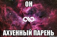 он ахуенный парень